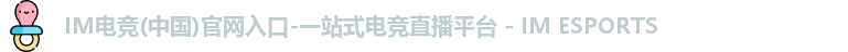 IM电竞(中国)官网入口-一站式电竞直播平台 - IM ESPORTS
